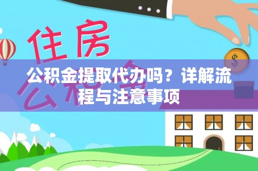 临沧公积金提取代办吗？详解流程与注意事项