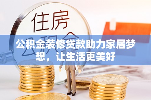 临沧公积金装修贷款助力家居梦想，让生活更美好