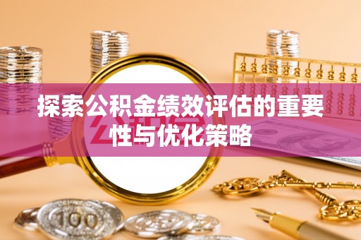临沧探索公积金绩效评估的重要性与优化策略
