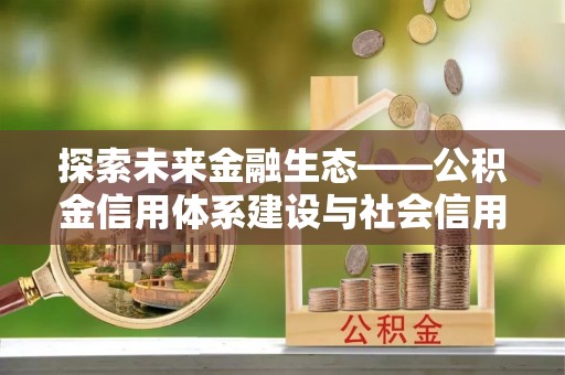 临沧探索未来金融生态——公积金信用体系建设与社会信用体系的深度融合