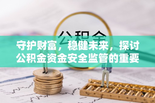临沧守护财富，稳健未来，探讨公积金资金安全监管的重要性与实践