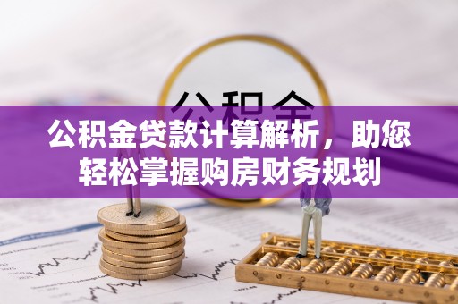 临沧公积金贷款计算解析，助您轻松掌握购房财务规划