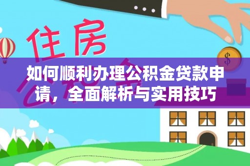 临沧如何顺利办理公积金贷款申请，全面解析与实用技巧