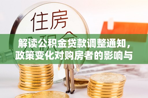 临沧解读公积金贷款调整通知，政策变化对购房者的影响与应对策略