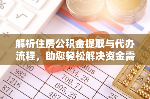 临沧解析住房公积金提取与代办流程，助您轻松解决资金需求