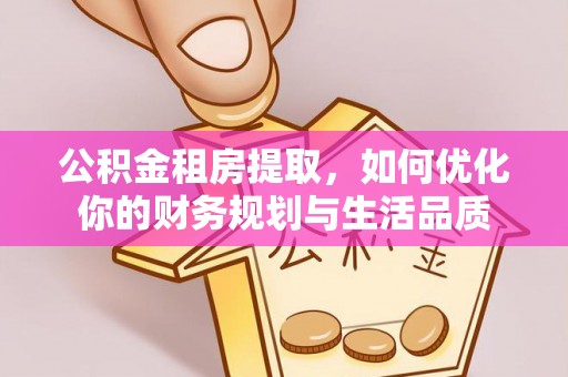 临沧公积金租房提取，如何优化你的财务规划与生活品质