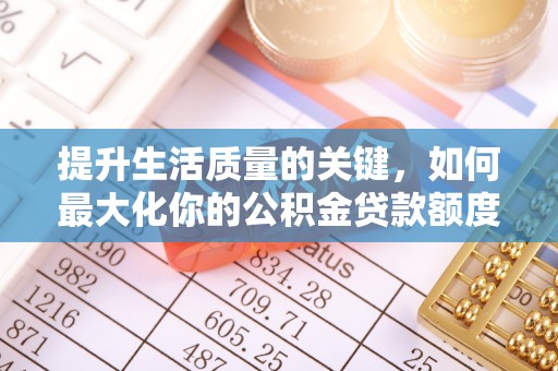 临沧提升生活质量的关键，如何最大化你的公积金贷款额度