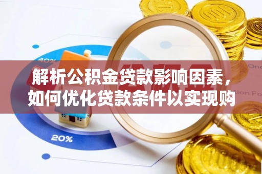 临沧解析公积金贷款影响因素，如何优化贷款条件以实现购房梦想