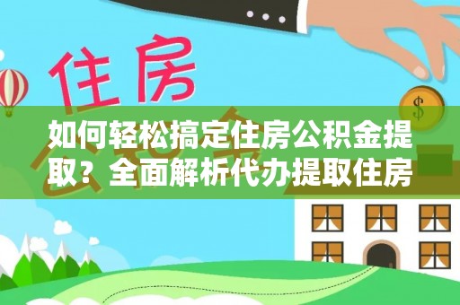 临沧如何轻松搞定住房公积金提取？全面解析代办提取住房公积金流程