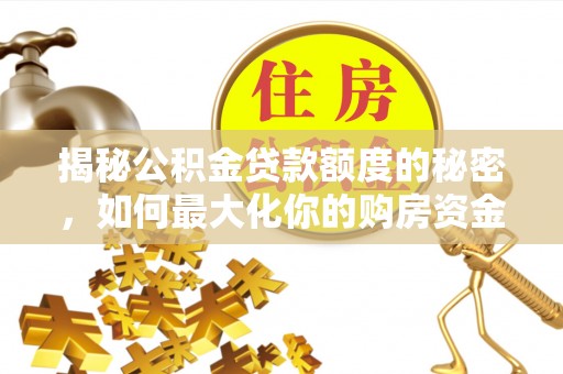 临沧揭秘公积金贷款额度的秘密，如何最大化你的购房资金