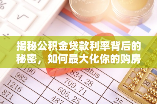 临沧揭秘公积金贷款利率背后的秘密，如何最大化你的购房优势