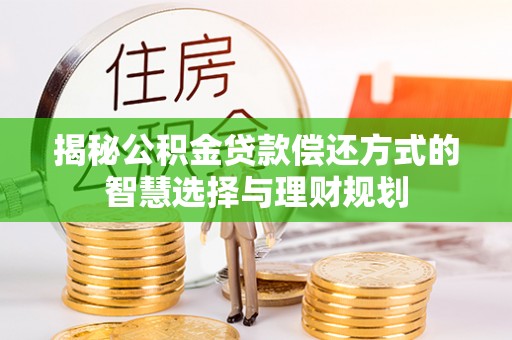 临沧揭秘公积金贷款偿还方式的智慧选择与理财规划