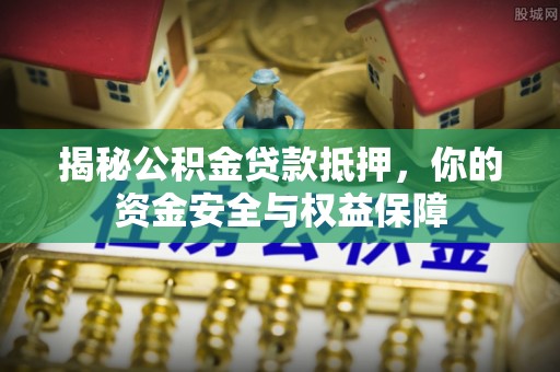 临沧揭秘公积金贷款抵押，你的资金安全与权益保障