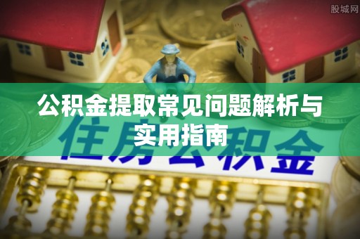 临沧公积金提取常见问题解析与实用指南