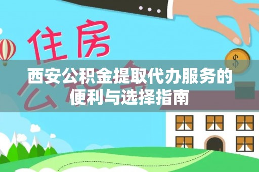 临沧西安公积金提取代办服务的便利与选择指南