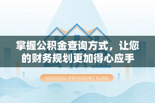 临沧掌握公积金查询方式，让您的财务规划更加得心应手
