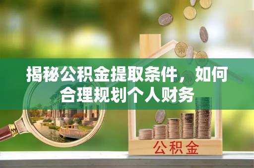 临沧揭秘公积金提取条件，如何合理规划个人财务
