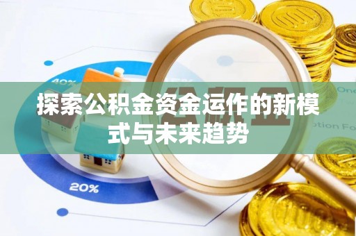 临沧探索公积金资金运作的新模式与未来趋势