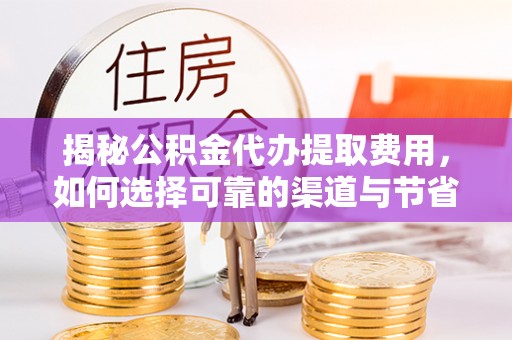 临沧揭秘公积金代办提取费用，如何选择可靠的渠道与节省成本