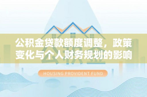临沧公积金贷款额度调整，政策变化与个人财务规划的影响