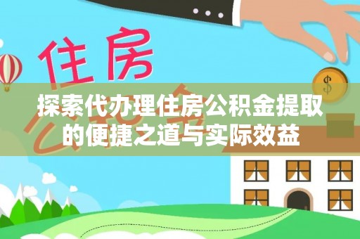 临沧探索代办理住房公积金提取的便捷之道与实际效益