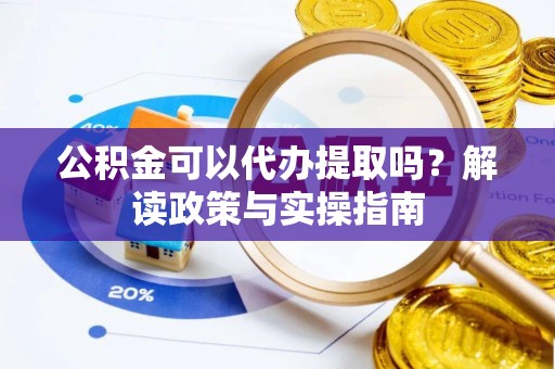 临沧公积金可以代办提取吗？解读政策与实操指南