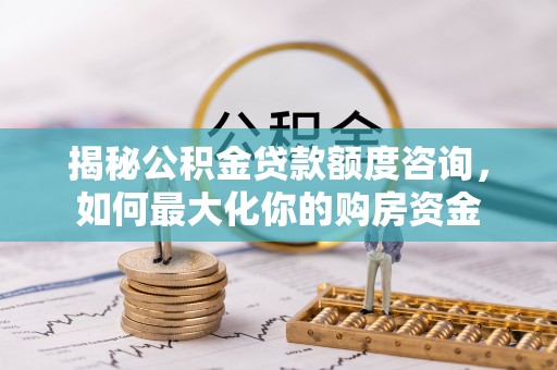 临沧揭秘公积金贷款额度咨询，如何最大化你的购房资金
