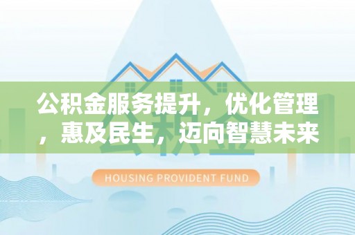临沧公积金服务提升，优化管理，惠及民生，迈向智慧未来