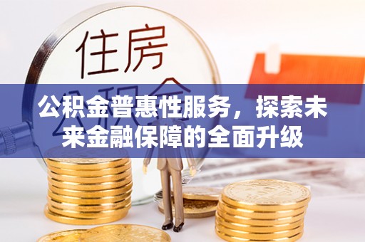 临沧公积金普惠性服务，探索未来金融保障的全面升级