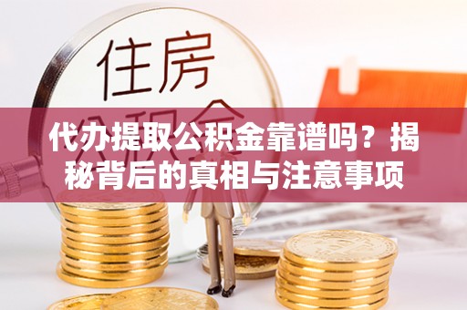 临沧代办提取公积金靠谱吗？揭秘背后的真相与注意事项