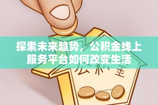 临沧探索未来趋势，公积金线上服务平台如何改变生活