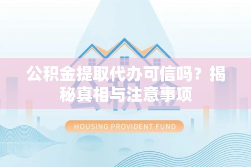 临沧公积金提取代办可信吗？揭秘真相与注意事项