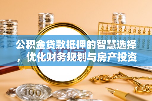 临沧公积金贷款抵押的智慧选择，优化财务规划与房产投资