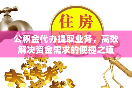 临沧公积金代办提取业务，高效解决资金需求的便捷之道