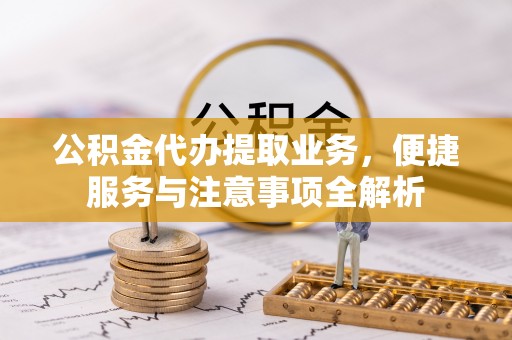 临沧公积金代办提取业务，便捷服务与注意事项全解析