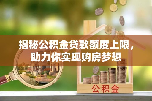 临沧揭秘公积金贷款额度上限，助力你实现购房梦想