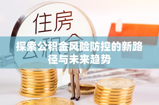 临沧探索公积金风险防控的新路径与未来趋势