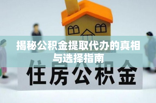 临沧揭秘公积金提取代办的真相与选择指南