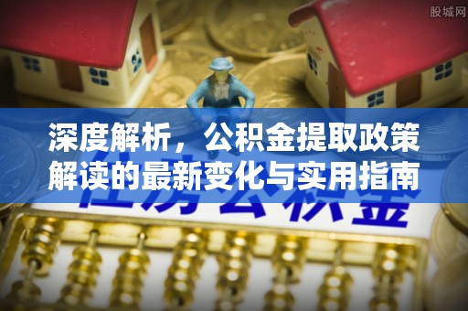 临沧深度解析，公积金提取政策解读的最新变化与实用指南