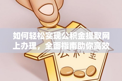 临沧如何轻松实现公积金提取网上办理，全面指南助你高效完成