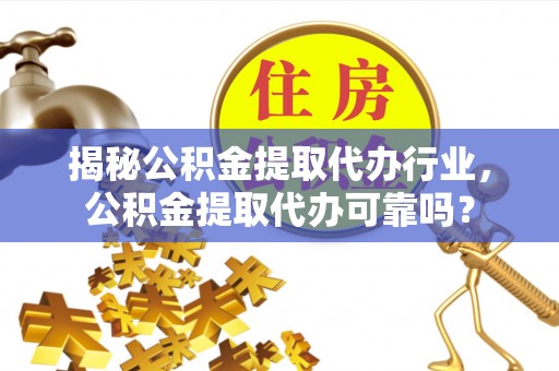 临沧揭秘公积金提取代办行业，公积金提取代办可靠吗？