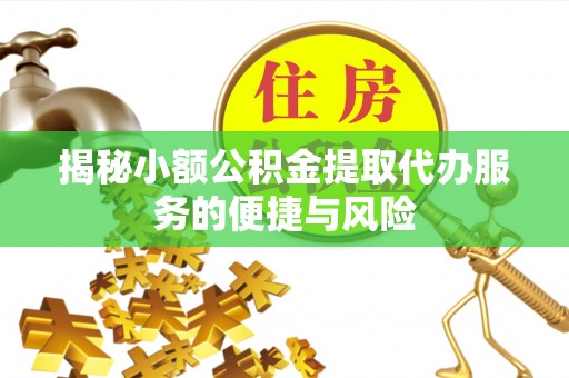 临沧揭秘小额公积金提取代办服务的便捷与风险