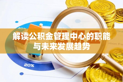 临沧解读公积金管理中心的职能与未来发展趋势