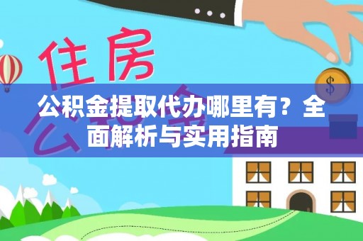 临沧公积金提取代办哪里有？全面解析与实用指南