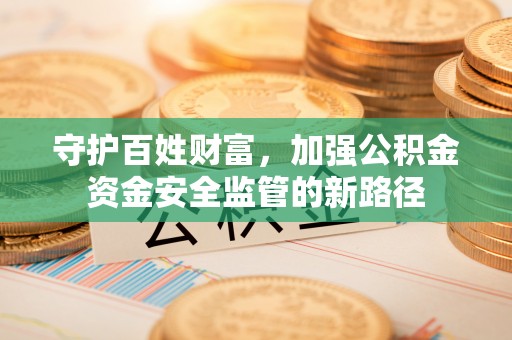 临沧守护百姓财富，加强公积金资金安全监管的新路径
