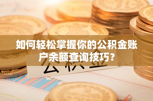 临沧如何轻松掌握你的公积金账户余额查询技巧？