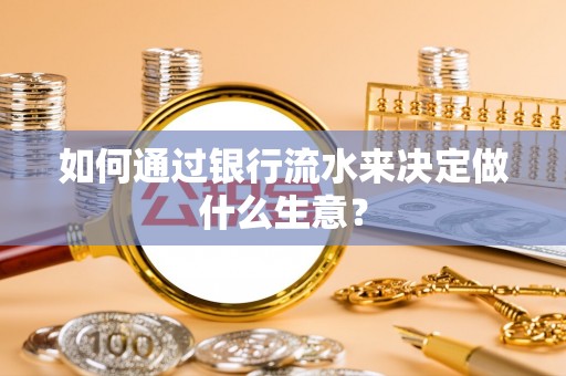 临沧如何通过银行流水来决定做什么生意？
