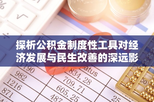 临沧探析公积金制度性工具对经济发展与民生改善的深远影响