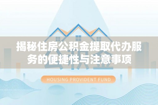 临沧揭秘住房公积金提取代办服务的便捷性与注意事项