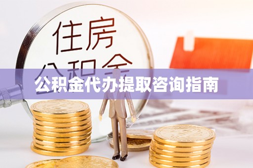 临沧公积金代办提取咨询指南